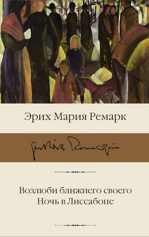 Возлюби Ближнего Своего. Ночь В Лиссабоне : Библиотека Классики.