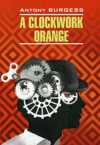 A clockwork orange = Заводной апельсин: книга для чтения на
