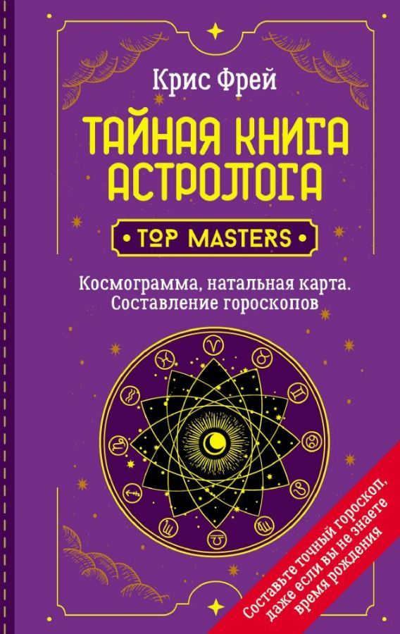 Тайная книга астролога. Космограмма, натальная карта. Составлениегороскопов : Школа эзотерики : Фрей Крис : 9785171386368 - Troyka Online